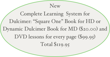 New
Complete Learning  System for Dulcimer: “Square One” Book for HD or Dynamic Dulcimer Book for MD ($20.00) and DVD lessons for every page ($99.95)
Total $119.95