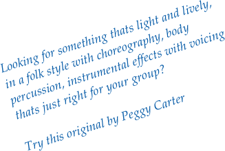 Looking for something thats light and lively, in a folk style with choreography, body percussion, instrumental effects with voicing thats just right for your group?

Try this original by Peggy Carter