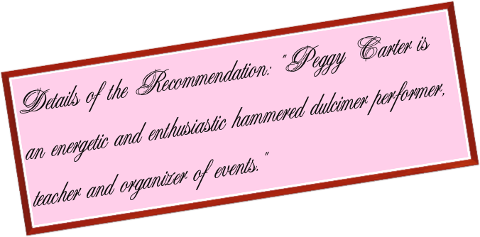 Details of the Recommendation: "Peggy Carter is an energetic and enthusiastic hammered dulcimer performer, teacher and organizer of events."