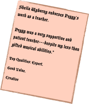 Sheila Wyborny endorses Peggy’s work as a teacher.  Peggy was a very supportive and patient teacher---despite my less than gifted musical abilities."   Top Qualities: Expert, 
Good Value, 
Creative
